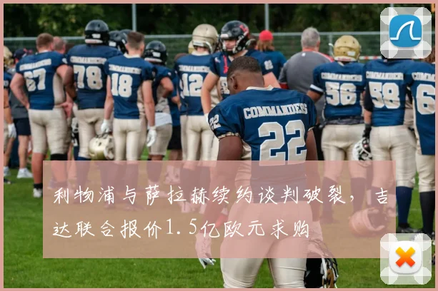 利物浦与萨拉赫续约谈判破裂,吉达联合报价1.5亿欧元求购