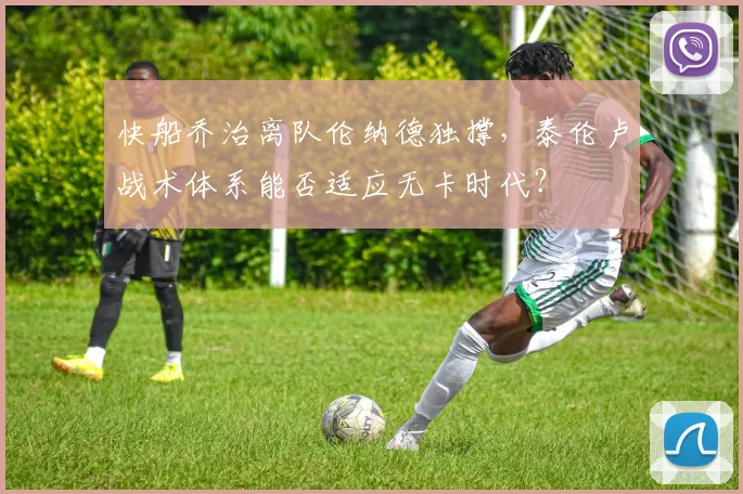 快船乔治离队伦纳德独撑，泰伦卢战术体系能否适应无卡时代？