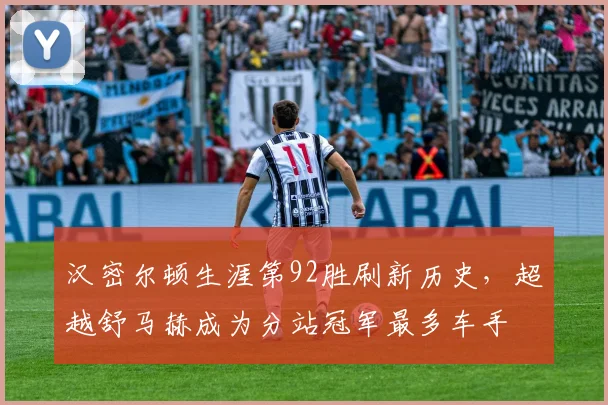 汉密尔顿生涯第92胜刷新历史，超越舒马赫成为分站冠军最多车手