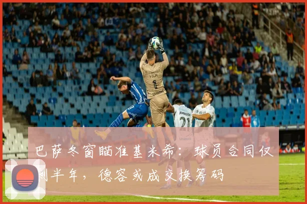 巴萨冬窗瞄准基米希：球员合同仅剩半年，德容或成交换筹码