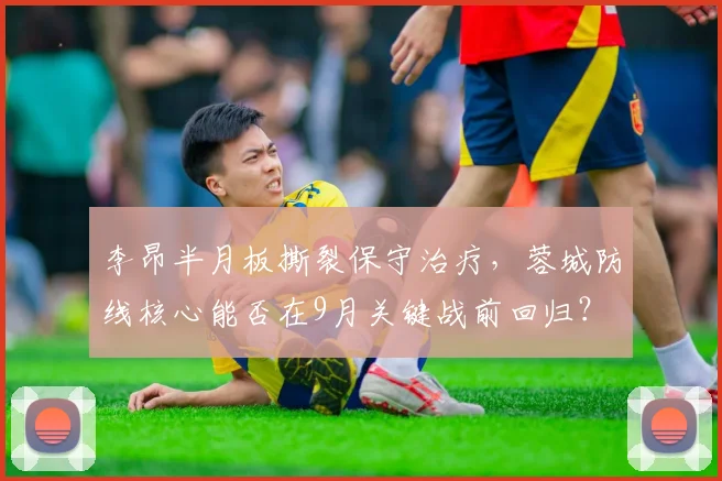 李昂半月板撕裂保守治疗，蓉城防线核心能否在9月关键战前回归？