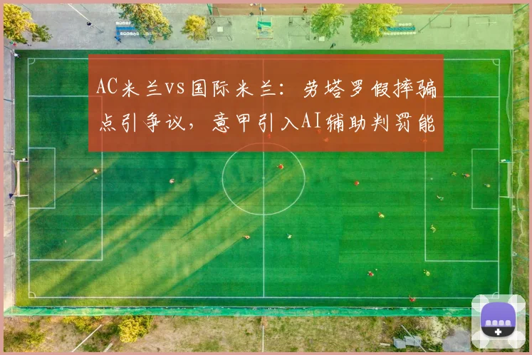 AC米兰vs国际米兰：劳塔罗假摔骗点引争议，意甲引入AI辅助判罚能否杜绝？